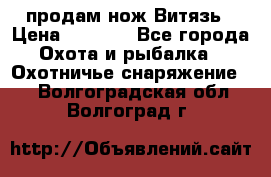 продам нож Витязь › Цена ­ 3 600 - Все города Охота и рыбалка » Охотничье снаряжение   . Волгоградская обл.,Волгоград г.